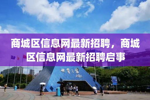 商城區(qū)信息網(wǎng)最新招聘，商城區(qū)信息網(wǎng)最新招聘啟事