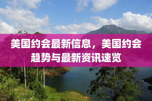 美國約會最新信息，美國約會趨勢與最新資訊速覽