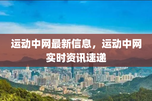運(yùn)動(dòng)中網(wǎng)最新信息，運(yùn)動(dòng)中網(wǎng)實(shí)時(shí)資訊速遞