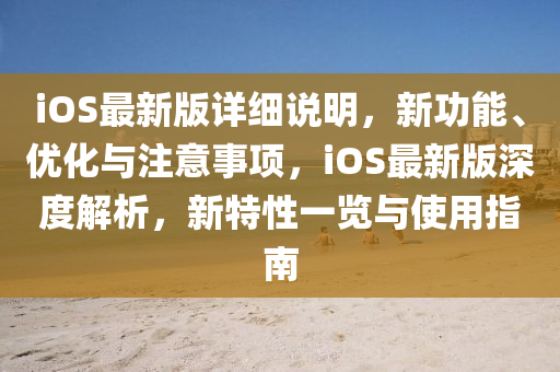 iOS最新版詳細(xì)說明，新功能、優(yōu)化與注意事項(xiàng)，iOS最新版深度解析，新特性一覽與使用指南