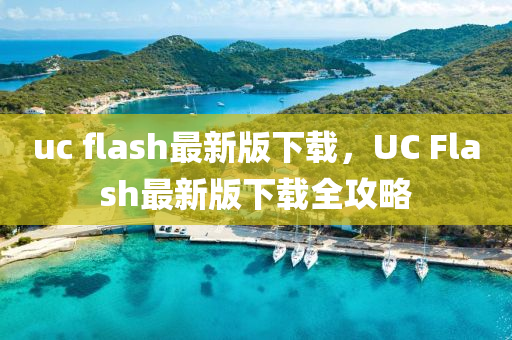 uc flash最新版下載，UC Flash最新版下載全攻略