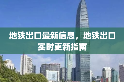 地鐵出口最新信息，地鐵出口實時更新指南