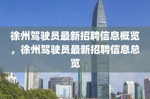 徐州駕駛員最新招聘信息概覽，徐州駕駛員最新招聘信息總覽