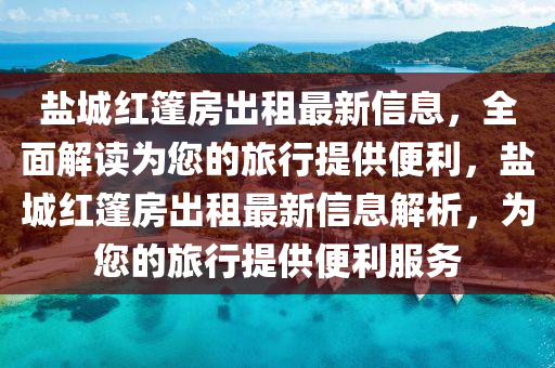 鹽城紅篷房出租最新信息，全面解讀為您的旅行提供便利，鹽城紅篷房出租最新信息解析，為您的旅行提供便利服務(wù)