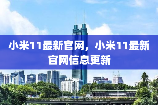 小米11最新官網(wǎng)，小米11最新官網(wǎng)信息更新