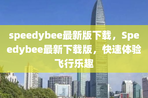 speedybee最新版下載，Speedybee最新下載版，快速體驗飛行樂趣