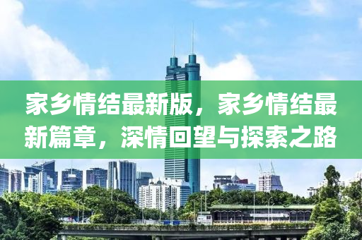 家鄉(xiāng)情結(jié)最新版，家鄉(xiāng)情結(jié)最新篇章，深情回望與探索之路
