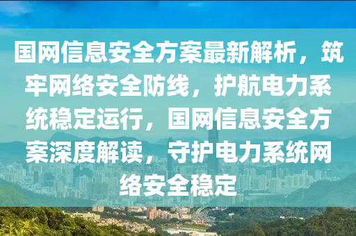 國網(wǎng)信息安全方案最新解析，筑牢網(wǎng)絡(luò)安全防線，護(hù)航電力系統(tǒng)穩(wěn)定運(yùn)行，國網(wǎng)信息安全方案深度解讀，守護(hù)電力系統(tǒng)網(wǎng)絡(luò)安全穩(wěn)定