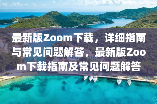 最新版Zoom下載，詳細(xì)指南與常見問題解答，最新版Zoom下載指南及常見問題解答