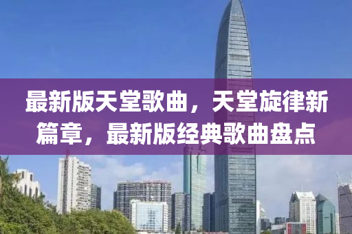 最新版天堂歌曲，天堂旋律新篇章，最新版經(jīng)典歌曲盤點(diǎn)