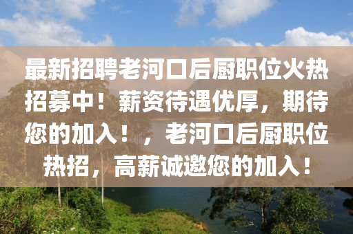 最新招聘老河口后廚職位火熱招募中！薪資待遇優(yōu)厚，期待您的加入！，老河口后廚職位熱招，高薪誠邀您的加入！