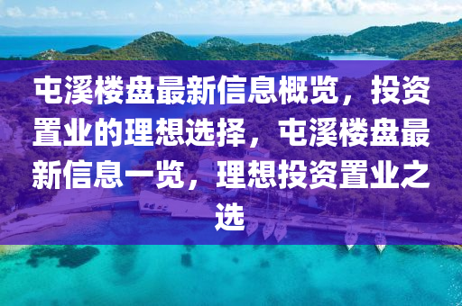 屯溪樓盤最新信息概覽，投資置業(yè)的理想選擇，屯溪樓盤最新信息一覽，理想投資置業(yè)之選