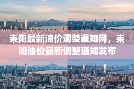 耒陽(yáng)最新油價(jià)調(diào)整通知網(wǎng)，耒陽(yáng)油價(jià)最新調(diào)整通知發(fā)布