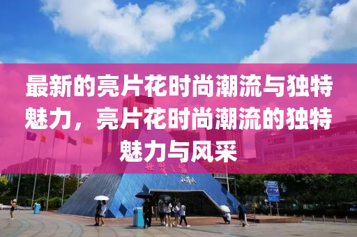 最新的亮片花時(shí)尚潮流與獨(dú)特魅力，亮片花時(shí)尚潮流的獨(dú)特魅力與風(fēng)采