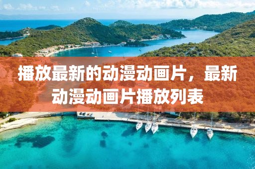播放最新的動(dòng)漫動(dòng)畫片，最新動(dòng)漫動(dòng)畫片播放列表