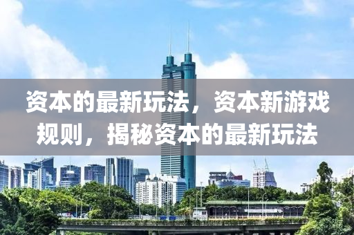 資本的最新玩法，資本新游戲規(guī)則，揭秘資本的最新玩法