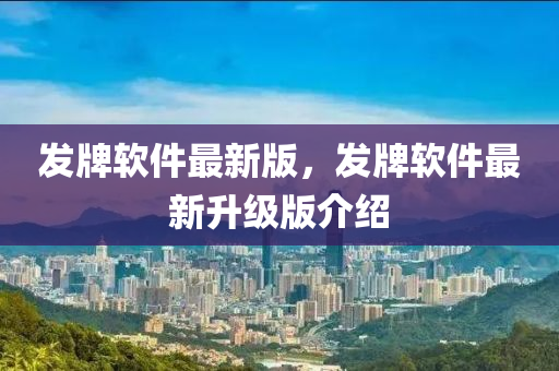 發(fā)牌軟件最新版，發(fā)牌軟件最新升級(jí)版介紹