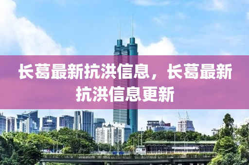 長葛最新抗洪信息，長葛最新抗洪信息更新