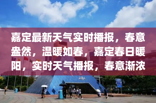 嘉定最新天氣實(shí)時(shí)播報(bào)，春意盎然，溫暖如春，嘉定春日暖陽，實(shí)時(shí)天氣播報(bào)，春意漸濃