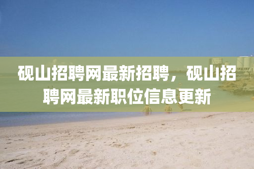硯山招聘網(wǎng)最新招聘，硯山招聘網(wǎng)最新職位信息更新