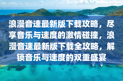 浪漫音速最新版下載攻略，盡享音樂(lè)與速度的激情碰撞，浪漫音速最新版下載全攻略，解鎖音樂(lè)與速度的雙重盛宴