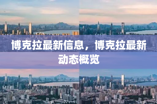 博克拉最新信息，博克拉最新動(dòng)態(tài)概覽