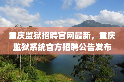 重慶監(jiān)獄招聘官網最新，重慶監(jiān)獄系統官方招聘公告發(fā)布