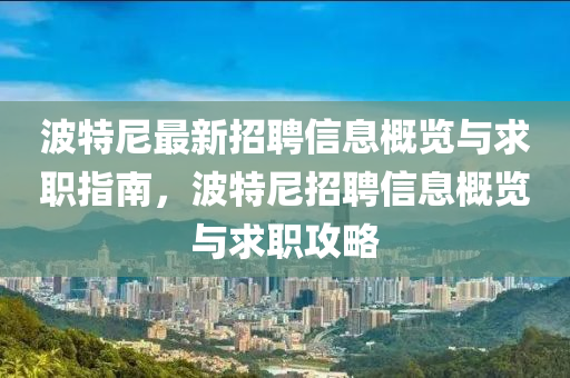 波特尼最新招聘信息概覽與求職指南，波特尼招聘信息概覽與求職攻略