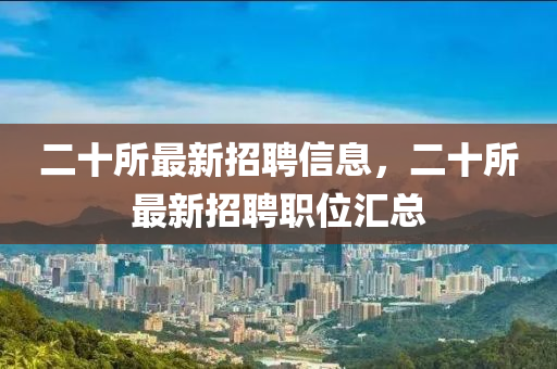 二十所最新招聘信息，二十所最新招聘職位匯總