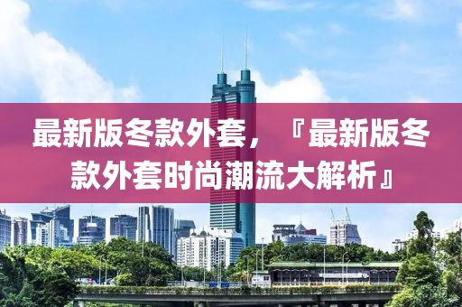 最新版冬款外套，『最新版冬款外套時尚潮流大解析』