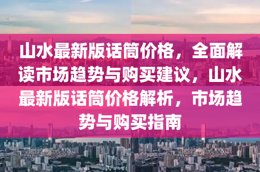 山水最新版話筒價格，全面解讀市場趨勢與購買建議，山水最新版話筒價格解析，市場趨勢與購買指南