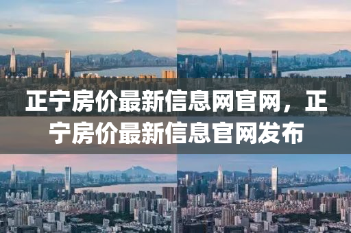 正寧房價最新信息網(wǎng)官網(wǎng)，正寧房價最新信息官網(wǎng)發(fā)布