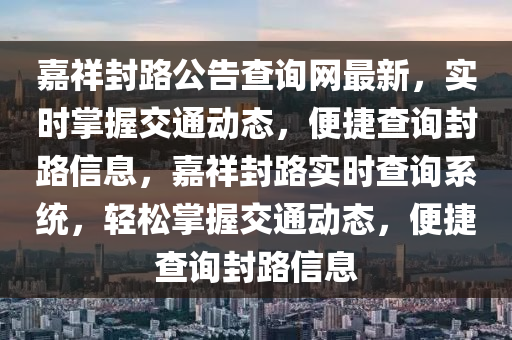 嘉祥封路公告查詢網(wǎng)最新，實時掌握交通動態(tài)，便捷查詢封路信息，嘉祥封路實時查詢系統(tǒng)，輕松掌握交通動態(tài)，便捷查詢封路信息