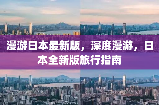 漫游日本最新版，深度漫游，日本全新版旅行指南