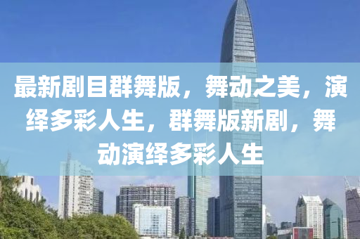 最新劇目群舞版，舞動之美，演繹多彩人生，群舞版新劇，舞動演繹多彩人生