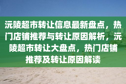 沅陵超市轉(zhuǎn)讓信息最新盤點，熱門店鋪推薦與轉(zhuǎn)讓原因解析，沅陵超市轉(zhuǎn)讓大盤點，熱門店鋪推薦及轉(zhuǎn)讓原因解讀
