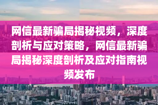 網(wǎng)信最新騙局揭秘視頻，深度剖析與應(yīng)對策略，網(wǎng)信最新騙局揭秘深度剖析及應(yīng)對指南視頻發(fā)布