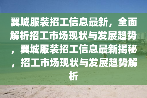 翼城服裝招工信息最新，全面解析招工市場(chǎng)現(xiàn)狀與發(fā)展趨勢(shì)，翼城服裝招工信息最新揭秘，招工市場(chǎng)現(xiàn)狀與發(fā)展趨勢(shì)解析
