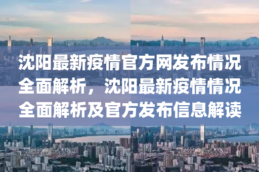 沈陽最新疫情官方網(wǎng)發(fā)布情況全面解析，沈陽最新疫情情況全面解析及官方發(fā)布信息解讀