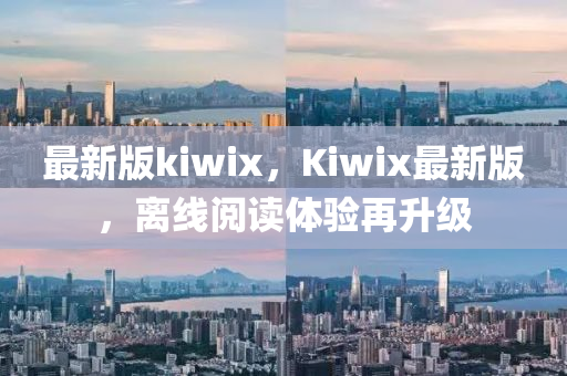 最新版kiwix，Kiwix最新版，離線閱讀體驗(yàn)再升級(jí)