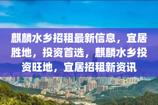 麒麟水鄉(xiāng)招租最新信息，宜居勝地，投資首選，麒麟水鄉(xiāng)投資旺地，宜居招租新資訊