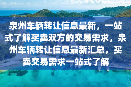 泉州車(chē)輛轉(zhuǎn)讓信息最新，一站式了解買(mǎi)賣(mài)雙方的交易需求，泉州車(chē)輛轉(zhuǎn)讓信息最新匯總，買(mǎi)賣(mài)交易需求一站式了解