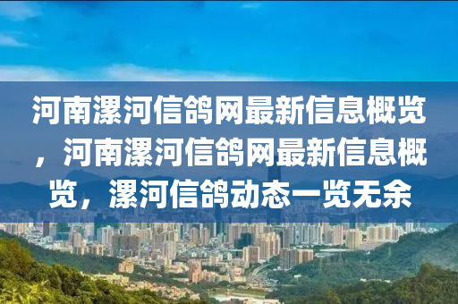 河南漯河信鴿網(wǎng)最新信息概覽，河南漯河信鴿網(wǎng)最新信息概覽，漯河信鴿動(dòng)態(tài)一覽無(wú)余