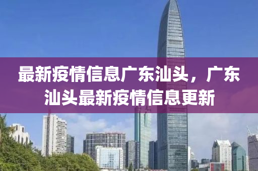 最新疫情信息廣東汕頭，廣東汕頭最新疫情信息更新
