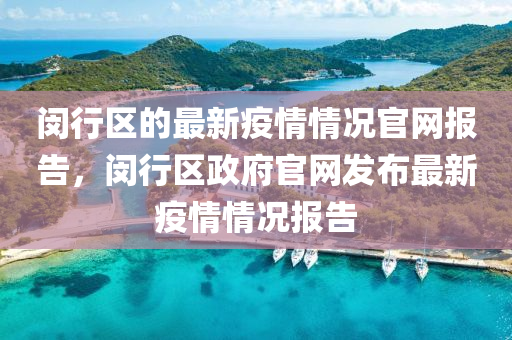 閔行區(qū)的最新疫情情況官網(wǎng)報告，閔行區(qū)政府官網(wǎng)發(fā)布最新疫情情況報告