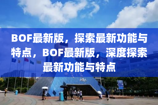 BOF最新版，探索最新功能與特點，BOF最新版，深度探索最新功能與特點