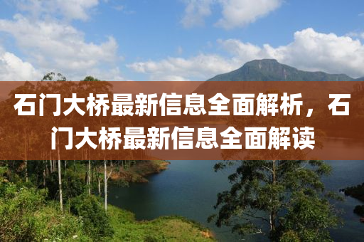 石門大橋最新信息全面解析，石門大橋最新信息全面解讀