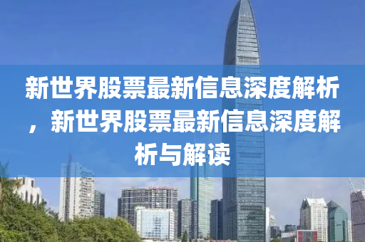 新世界股票最新信息深度解析，新世界股票最新信息深度解析與解讀