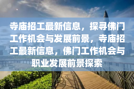 寺廟招工最新信息，探尋佛門工作機會與發(fā)展前景，寺廟招工最新信息，佛門工作機會與職業(yè)發(fā)展前景探索