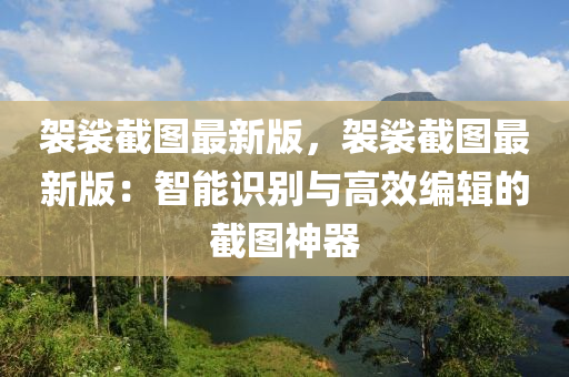 袈裟截圖最新版，袈裟截圖最新版：智能識(shí)別與高效編輯的截圖神器